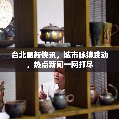 台北最新快讯，城市脉搏跳动，热点新闻一网打尽