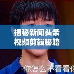 揭秘新闻头条视频剪辑秘籍，步骤、技巧与最佳实践攻略