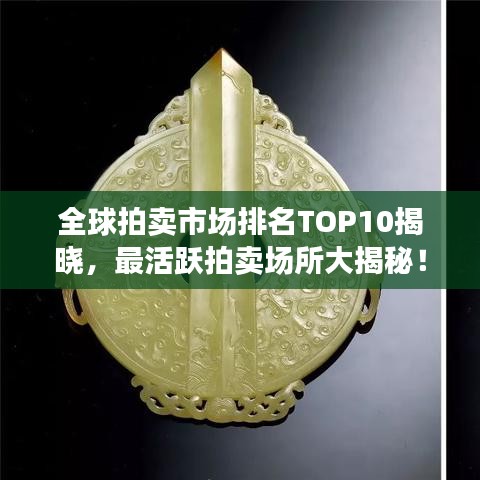 全球拍卖市场排名TOP10揭晓，最活跃拍卖场所大揭秘！