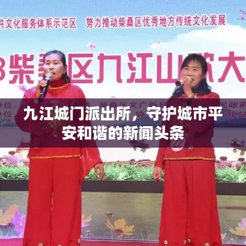 九江城门派出所，守护城市平安和谐的新闻头条