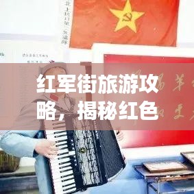 红军街旅游攻略，揭秘红色文化的独特魅力！