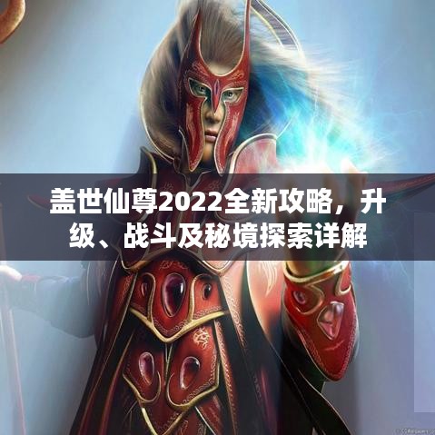 盖世仙尊2022全新攻略，升级、战斗及秘境探索详解