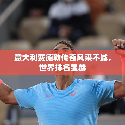 意大利费德勒传奇风采不减，世界排名显赫