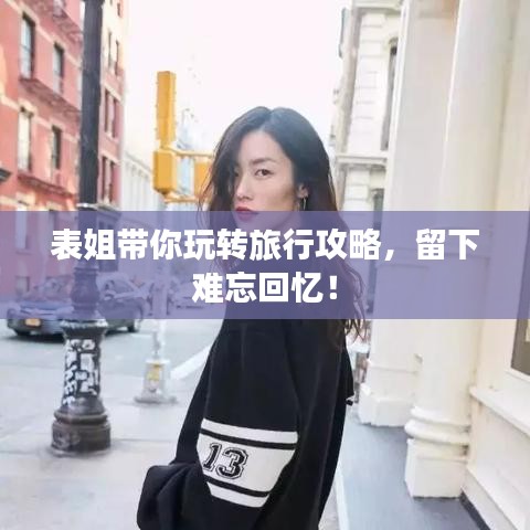 表姐带你玩转旅行攻略，留下难忘回忆！