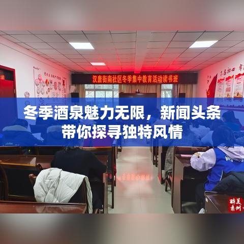 冬季酒泉魅力无限，新闻头条带你探寻独特风情