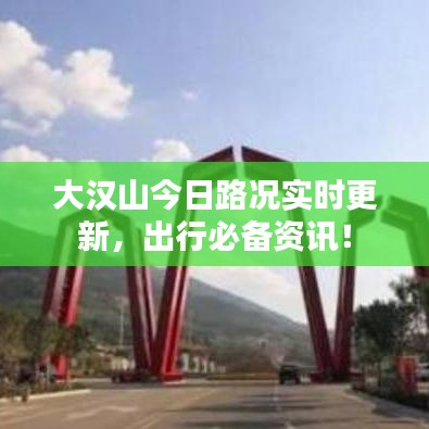 大汉山今日路况实时更新，出行必备资讯！