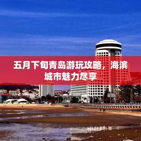 五月下旬青岛游玩攻略，海滨城市魅力尽享