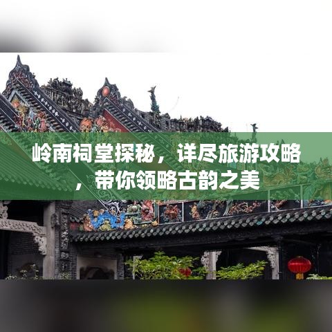 岭南祠堂探秘，详尽旅游攻略，带你领略古韵之美
