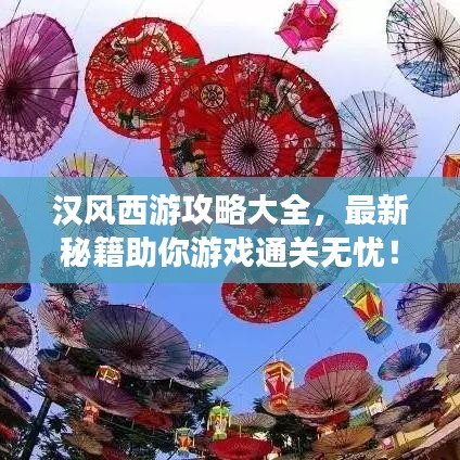 汉风西游攻略大全，最新秘籍助你游戏通关无忧！