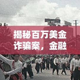 揭秘百万美金诈骗案，金融陷阱无处不在，警惕身边的风险！