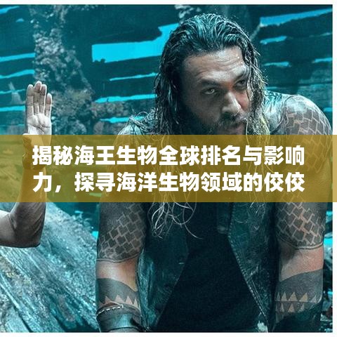 揭秘海王生物全球排名与影响力，探寻海洋生物领域的佼佼者
