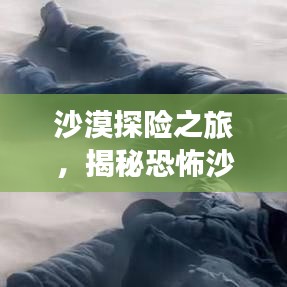 沙漠探险之旅，揭秘恐怖沙漠的神秘面纱