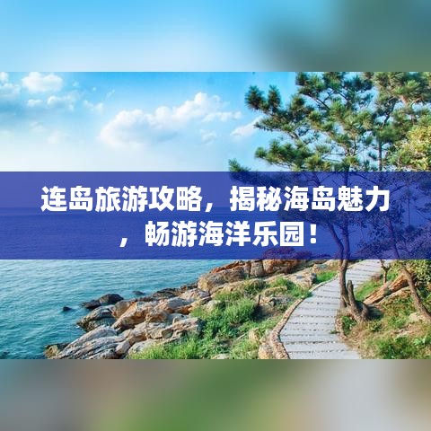 连岛旅游攻略，揭秘海岛魅力，畅游海洋乐园！