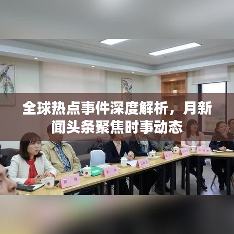 全球热点事件深度解析，月新闻头条聚焦时事动态
