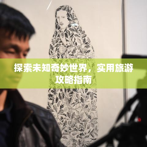 探索未知奇妙世界，实用旅游攻略指南