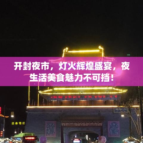开封夜市，灯火辉煌盛宴，夜生活美食魅力不可挡！
