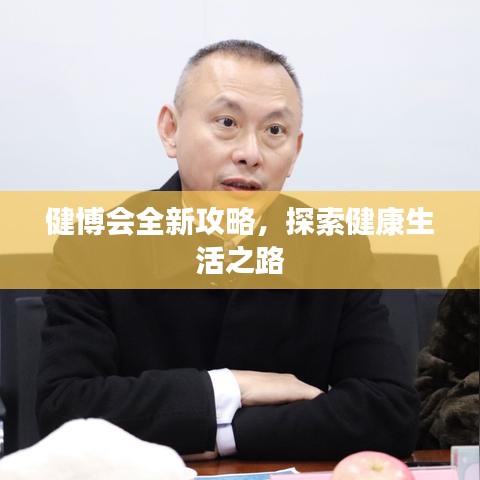 健博会全新攻略，探索健康生活之路