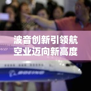 波音创新引领航空业迈向新高度，最新消息揭秘今日动态