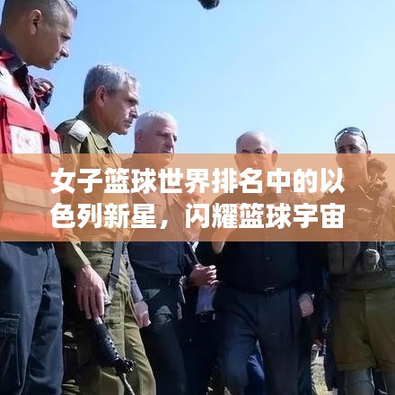 女子篮球世界排名中的以色列新星，闪耀篮球宇宙的璀璨明珠