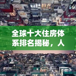全球十大住房体系排名揭秘，人类居住环境的典范标杆