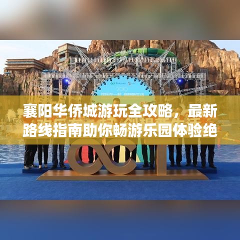 襄阳华侨城游玩全攻略，最新路线指南助你畅游乐园体验绝佳！