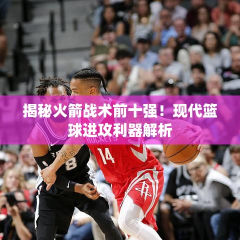 揭秘火箭战术前十强！现代篮球进攻利器解析