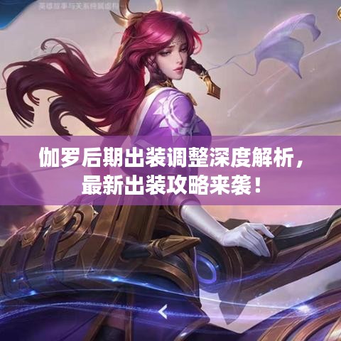 伽罗后期出装调整深度解析，最新出装攻略来袭！