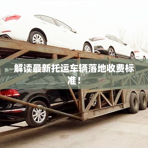 解读最新托运车辆落地收费标准！