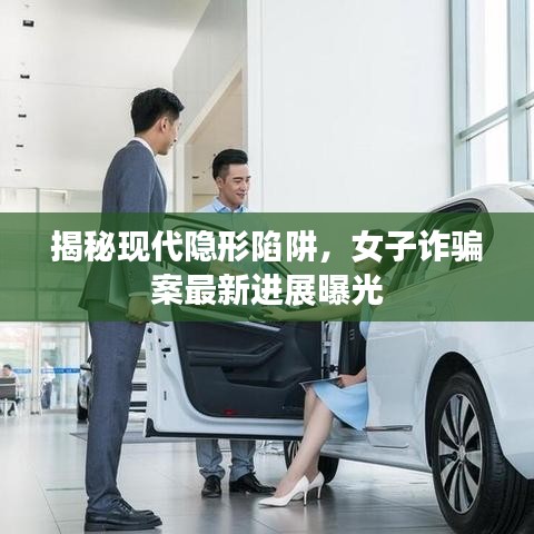 揭秘现代隐形陷阱，女子诈骗案最新进展曝光