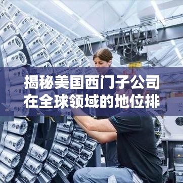 揭秘美国西门子公司在全球领域的地位排名解析