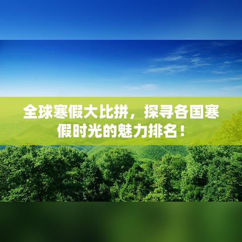 全球寒假大比拼，探寻各国寒假时光的魅力排名！