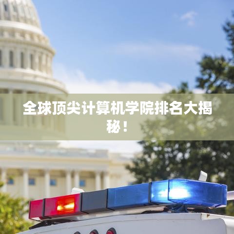 全球顶尖计算机学院排名大揭秘！
