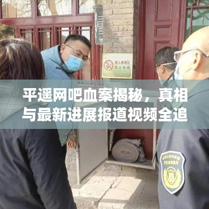 平遥网吧血案揭秘，真相与最新进展报道视频全追踪