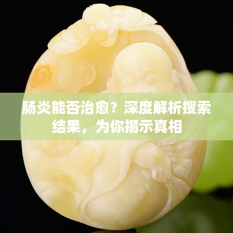 肠炎能否治愈？深度解析搜索结果，为你揭示真相