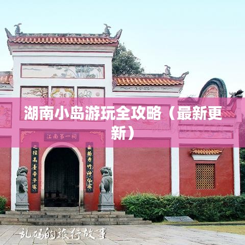 湖南小岛游玩全攻略（最新更新）