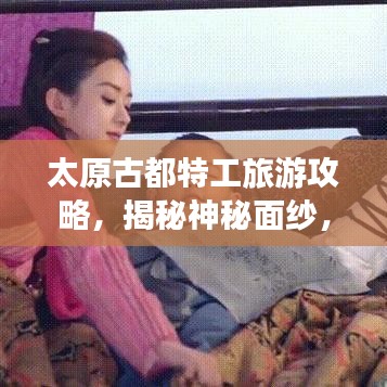 太原古都特工旅游攻略，揭秘神秘面纱，畅游历史长河！
