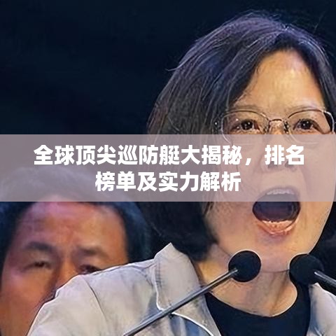 全球顶尖巡防艇大揭秘，排名榜单及实力解析