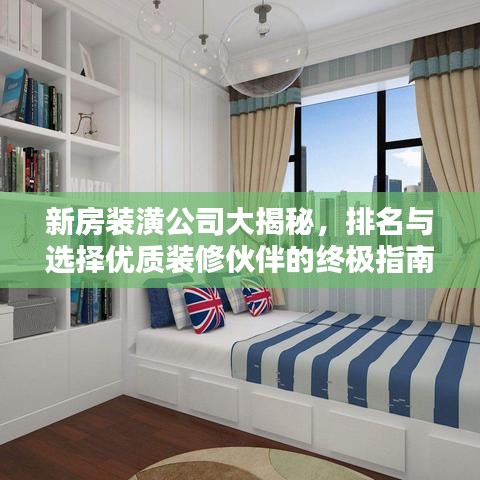 新房装潢公司大揭秘，排名与选择优质装修伙伴的终极指南