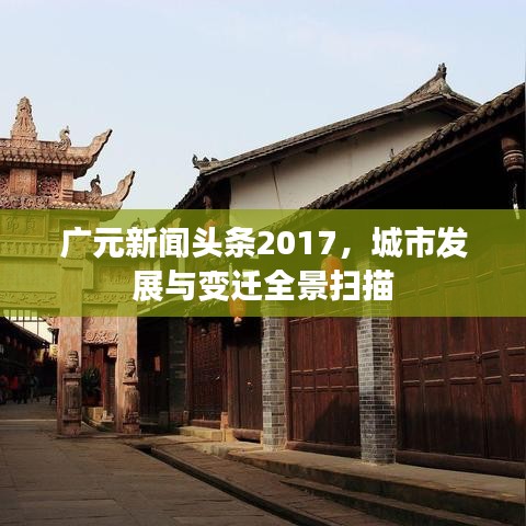 广元新闻头条2017，城市发展与变迁全景扫描