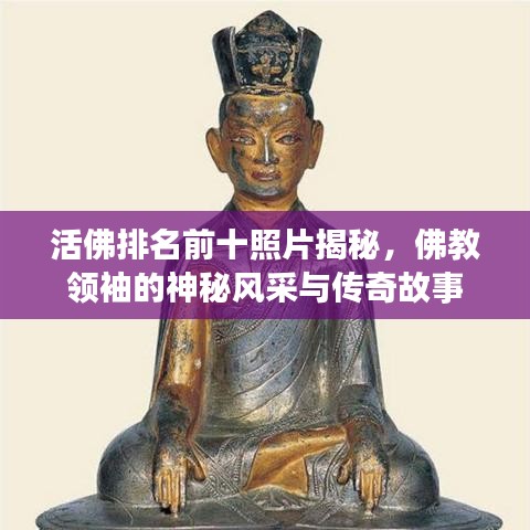 活佛排名前十照片揭秘，佛教领袖的神秘风采与传奇故事