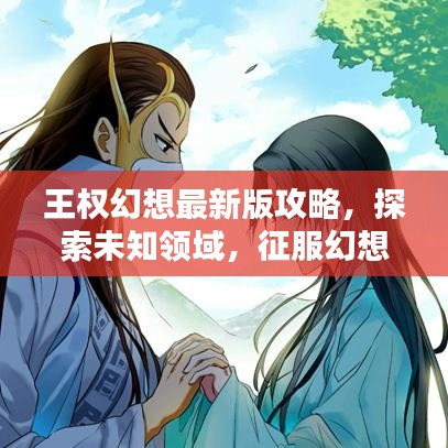 王权幻想最新版攻略，探索未知领域，征服幻想大陆全攻略