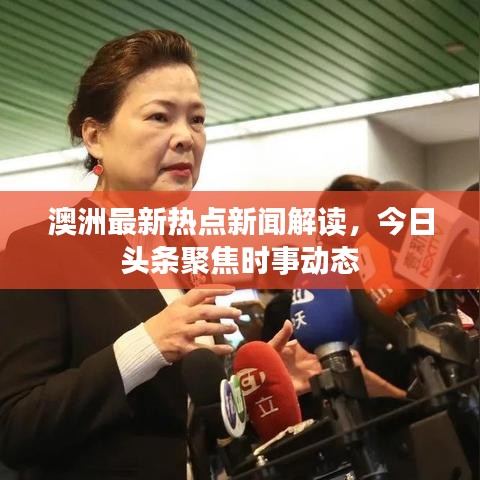 澳洲最新热点新闻解读，今日头条聚焦时事动态