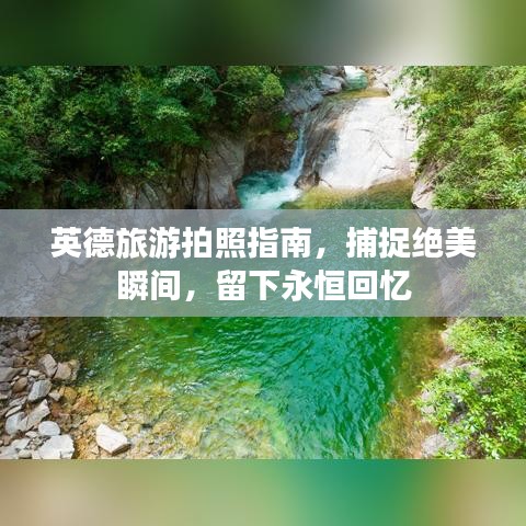 英德旅游拍照指南，捕捉绝美瞬间，留下永恒回忆