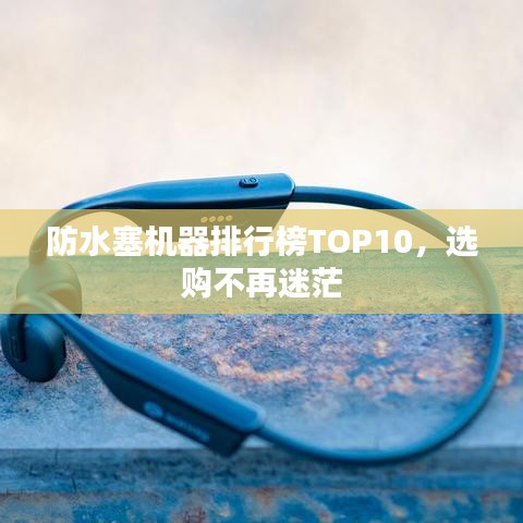 防水塞机器排行榜TOP10，选购不再迷茫