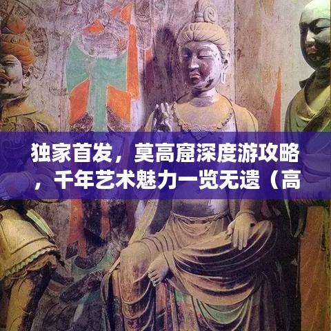 独家首发，莫高窟深度游攻略，千年艺术魅力一览无遗（高清图片大放送）