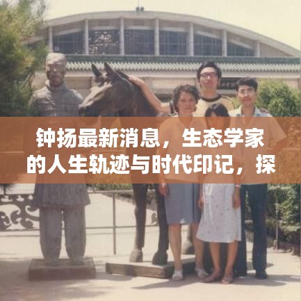 钟扬最新消息，生态学家的人生轨迹与时代印记，探寻生态前沿的足迹