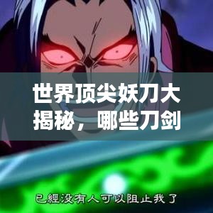 世界顶尖妖刀大揭秘，哪些刀剑荣登排名榜前列？