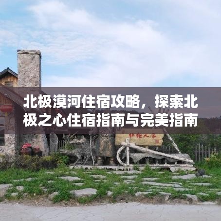 北极漠河住宿攻略，探索北极之心住宿指南与完美指南