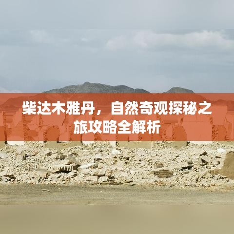 柴达木雅丹，自然奇观探秘之旅攻略全解析