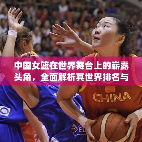 中国女篮在世界舞台上的崭露头角，全面解析其世界排名与未来展望